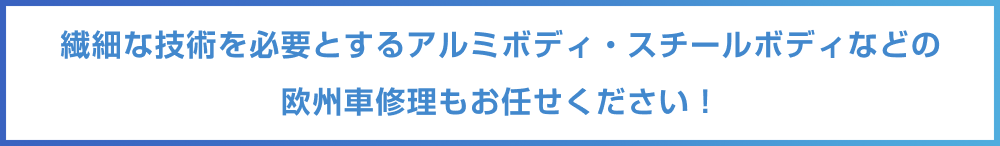 繊細な技術を必要とするアルミボディ・スチールボディなどの 欧州車修理もお任せください！