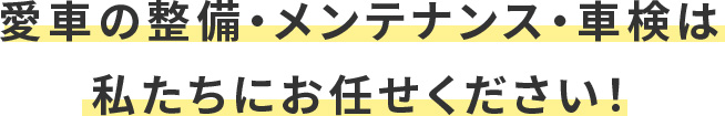 愛車の整備・メンテナンス・車検は 私たちにお任せください!