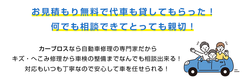 お見積り無料で代車も貸してもらった！仕上がりはもちろん、洗車サービスもあって、預ける前よりキレイになって大満足！カーブロスなら自動車修理の専門家だし、キズ・へこみ修理から、車検や整備まで何でも相談出来る！対応もいつも丁寧なので安心して車を任せられる！